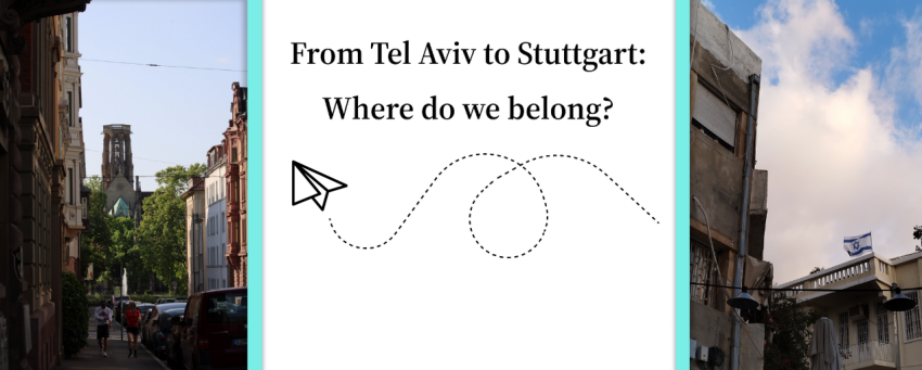 In this project, we teamed up in a binational team of Germans and Israelis to find our belonging in history and created the Podcast „From Tel Aviv to Stuttgart: Where do we belong?“.